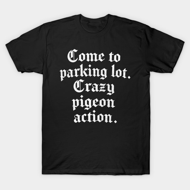 Come to parking lot. Crazy pigeon action. T-Shirt by DankFutura